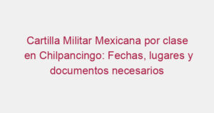 Cartilla Militar Mexicana por clase en Chilpancingo: Fechas, lugares y documentos necesarios