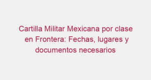 Cartilla Militar Mexicana por clase en Frontera: Fechas, lugares y documentos necesarios