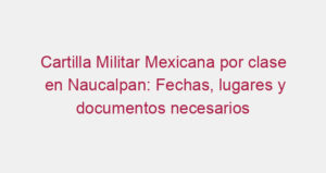 Cartilla Militar Mexicana por clase en Naucalpan: Fechas, lugares y documentos necesarios