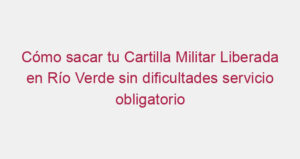 Cómo sacar tu Cartilla Militar Liberada en Río Verde sin dificultades servicio obligatorio