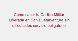 Cómo sacar tu Cartilla Militar Liberada en San Buenaventura sin dificultades servicio obligatorio