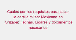 Cuáles son los requisitos para sacar la cartilla militar Mexicana en Orizaba: Fechas, lugares y documentos necesarios