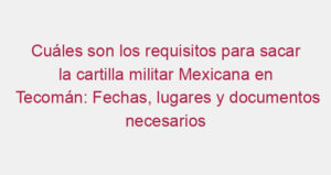 Cuáles son los requisitos para sacar la cartilla militar Mexicana en Tecomán: Fechas, lugares y documentos necesarios