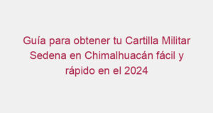 Guía para obtener tu Cartilla Militar Sedena en Chimalhuacán fácil y rápido en el 2024