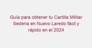 Guía para obtener tu Cartilla Militar Sedena en Nuevo Laredo fácil y rápido en el 2024