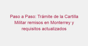 Paso a Paso: Trámite de la Cartilla Militar remisos en Monterrey y requisitos actualizados