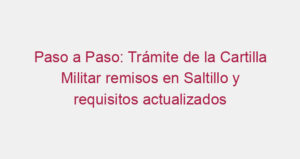 Paso a Paso: Trámite de la Cartilla Militar remisos en Saltillo y requisitos actualizados