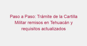 Paso a Paso: Trámite de la Cartilla Militar remisos en Tehuacán y requisitos actualizados