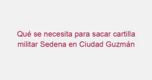 Qué se necesita para sacar cartilla militar Sedena en Ciudad Guzmán