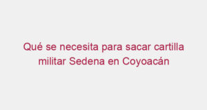 Qué se necesita para sacar cartilla militar Sedena en Coyoacán