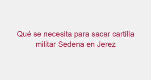 Qué se necesita para sacar cartilla militar Sedena en Jerez