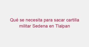 Qué se necesita para sacar cartilla militar Sedena en Tlalpan