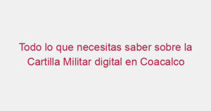 Todo lo que necesitas saber sobre la Cartilla Militar digital en Coacalco