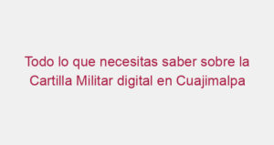 Todo lo que necesitas saber sobre la Cartilla Militar digital en Cuajimalpa