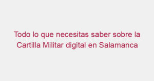 Todo lo que necesitas saber sobre la Cartilla Militar digital en Salamanca