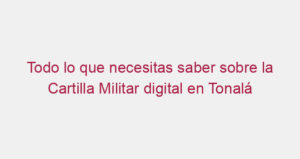 Todo lo que necesitas saber sobre la Cartilla Militar digital en Tonalá